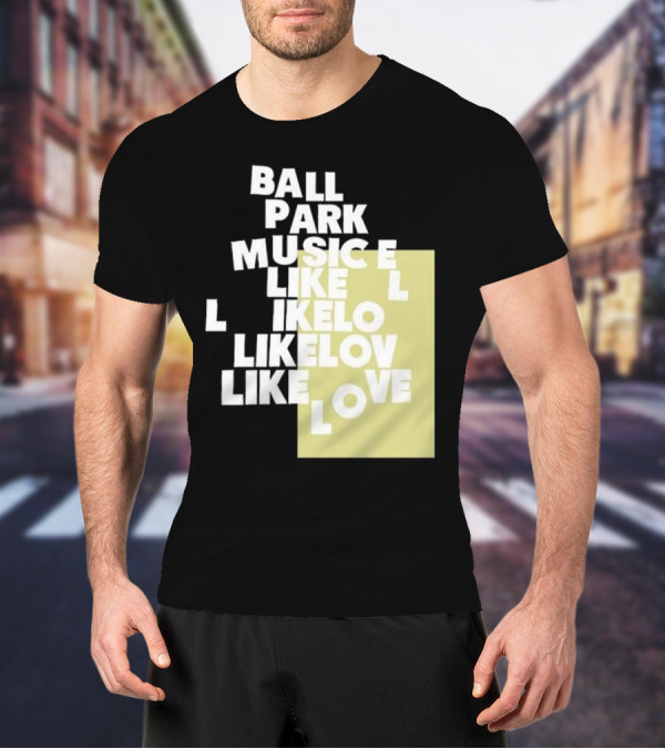 Ball Park Music Like Love Like Like Lov Like Love T-Shirt
