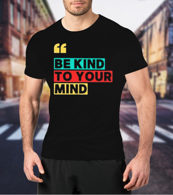 Be Kind To Your Mind Inspirational Mental Wellness Quote T-Shirt