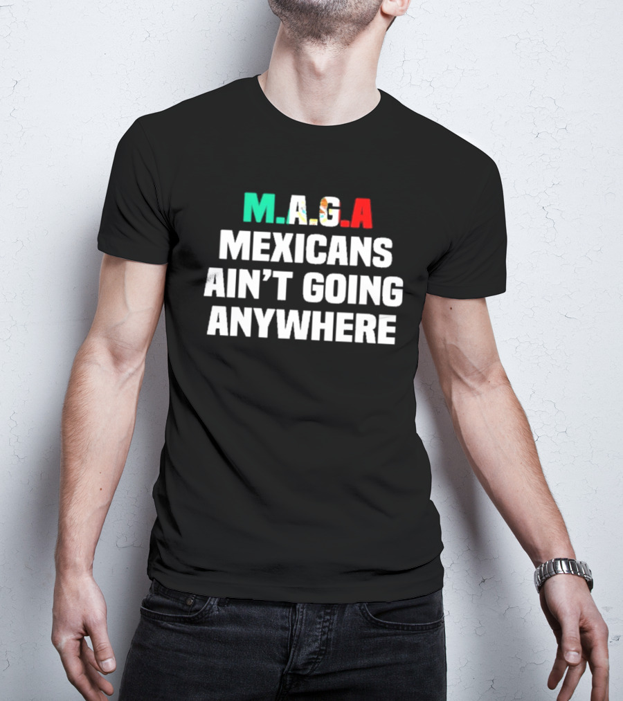 MAGA Mexicans Ain’t Going Anywhere Bold Text Statement T-Shirt