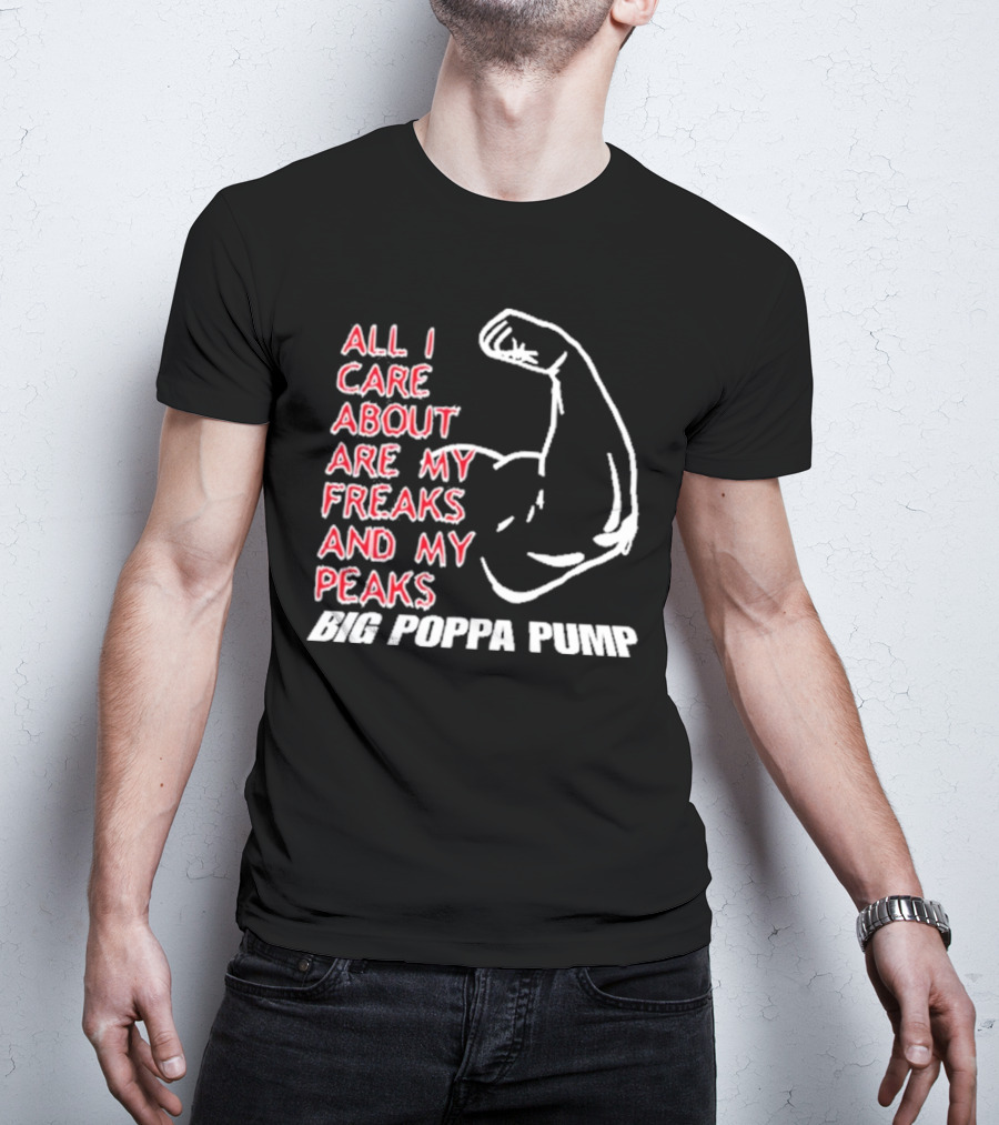 Big Poppa Pump All I Care About Are My Freaks And My Peaks Flexing Arm T-Shirt
