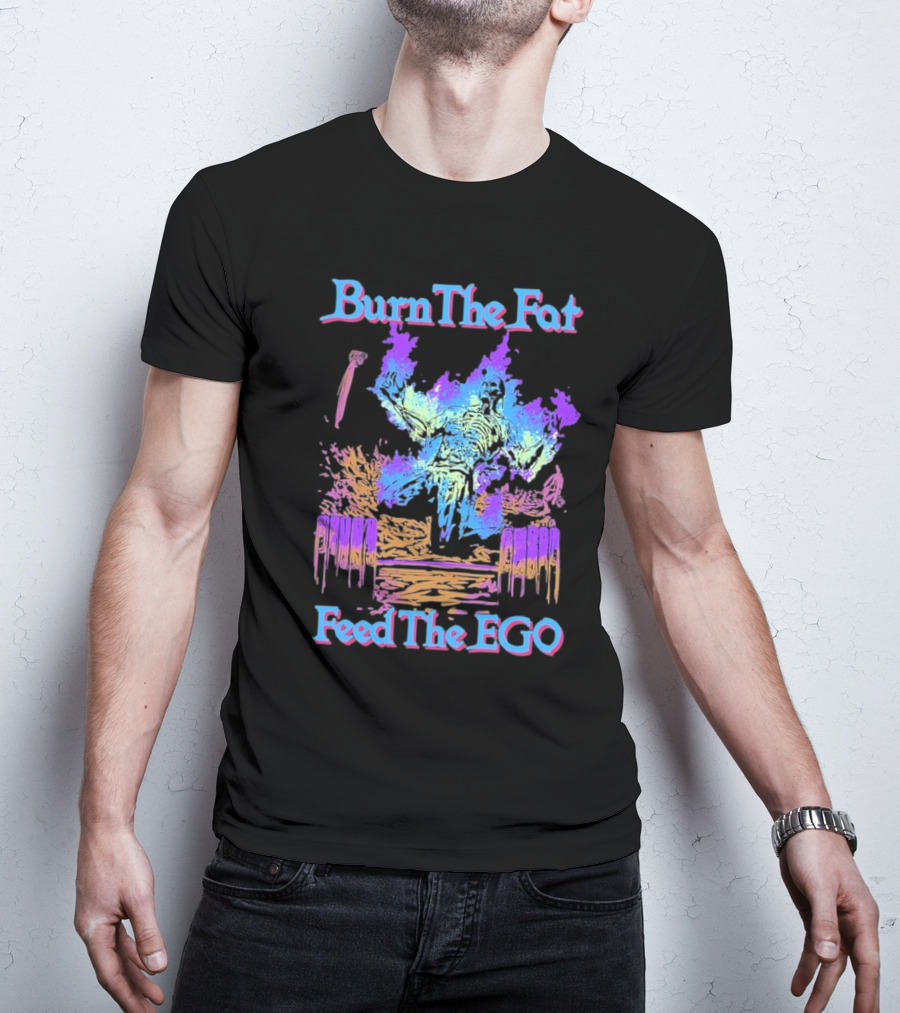 Burn The Fat Feed The Ego T-Shirt