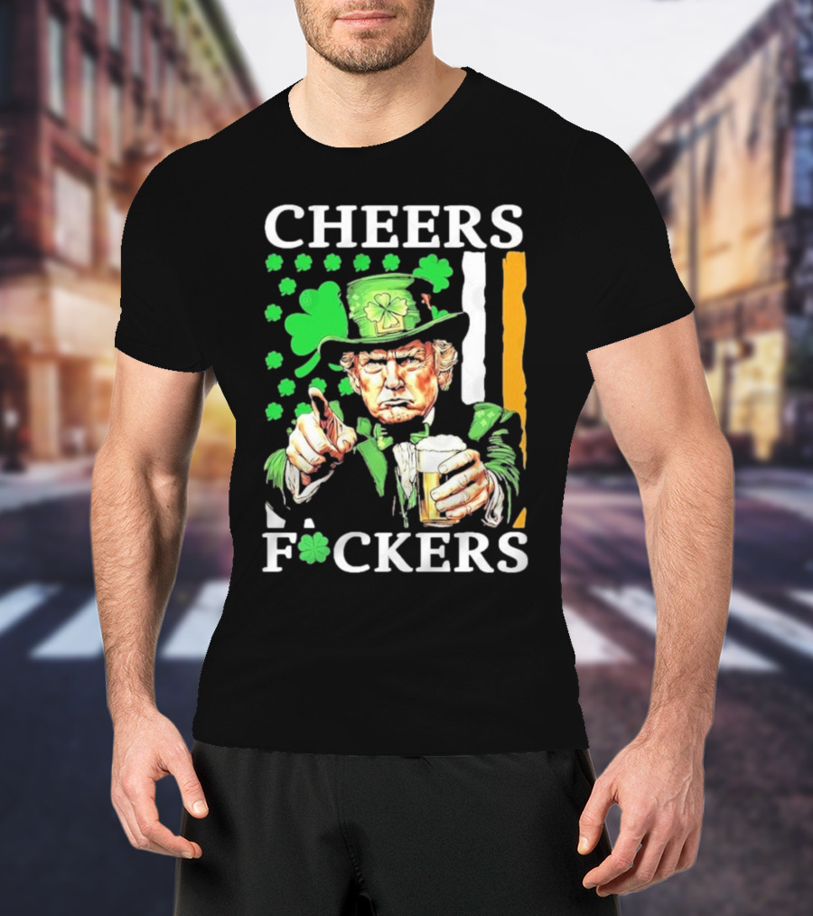 Cheers Fuckers St Patricks Day Funny Beer Drinking Trump T-Shirt