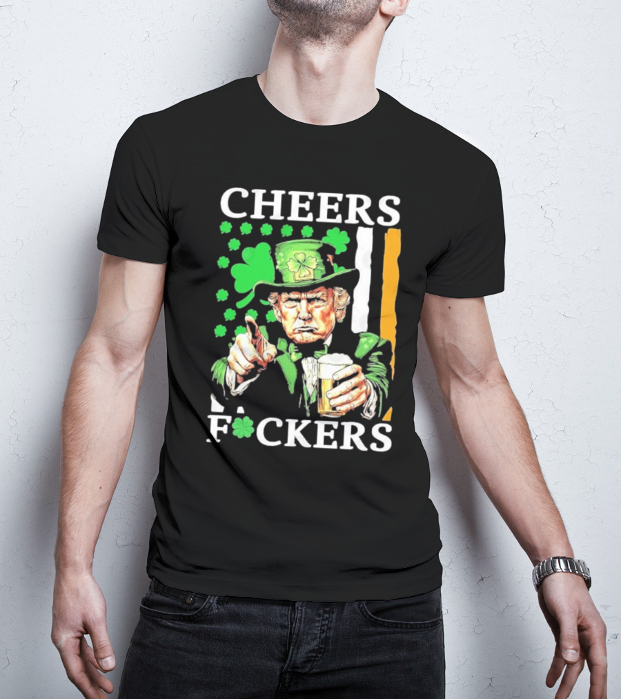 Cheers Fuckers St Patricks Day Funny Beer Drinking Trump T-Shirt