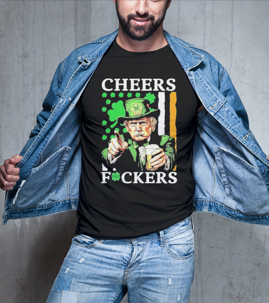 Cheers Fuckers St Patricks Day Funny Beer Drinking Trump T-Shirt