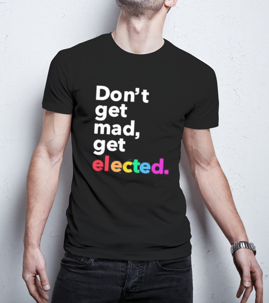 Don’t Get Mad Get Elected T-Shirt