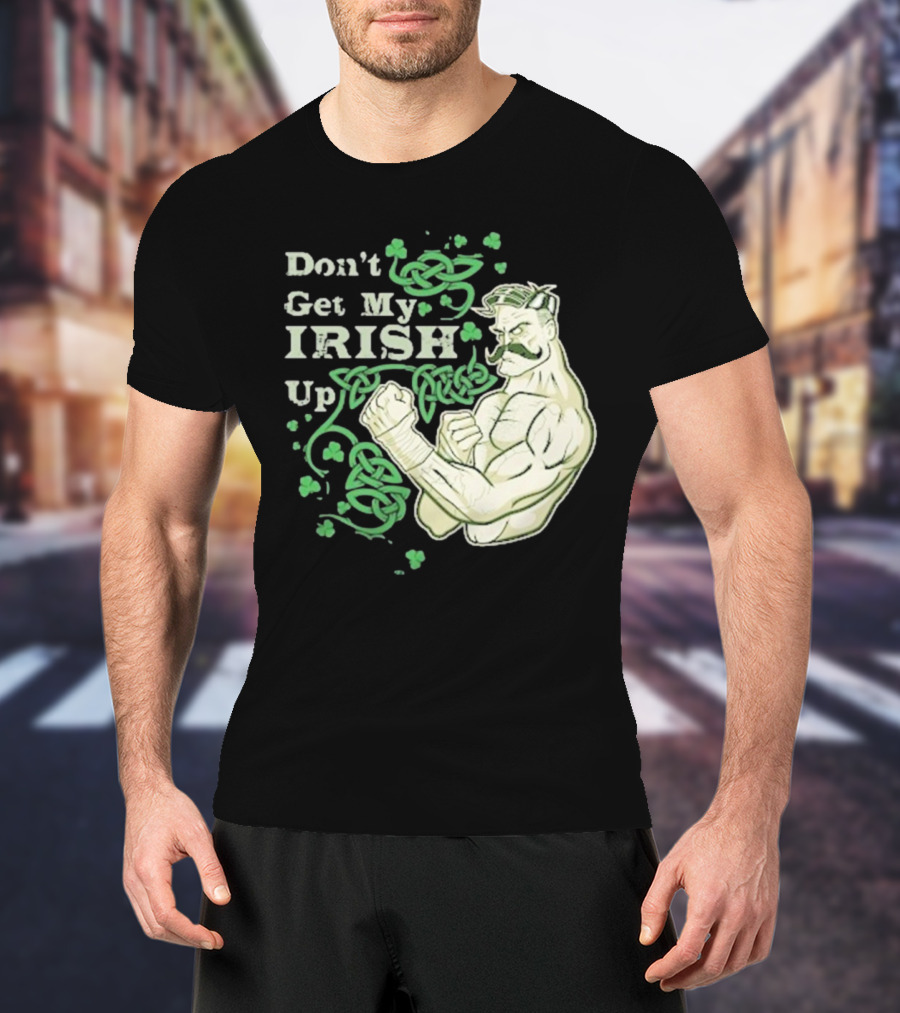Don’t Get My Irish Up T-Shirt