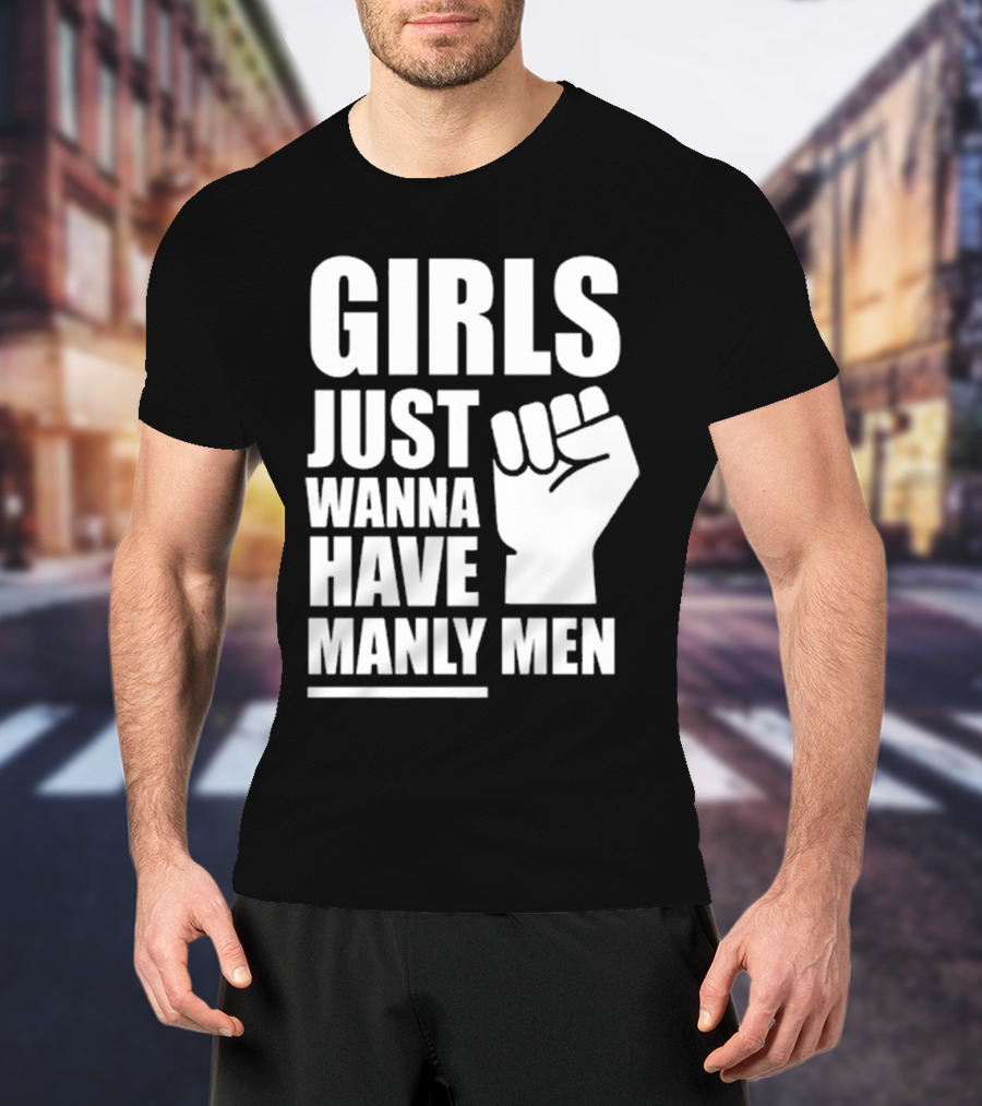 Girls Just Wanna Have Manly Men T-Shirt