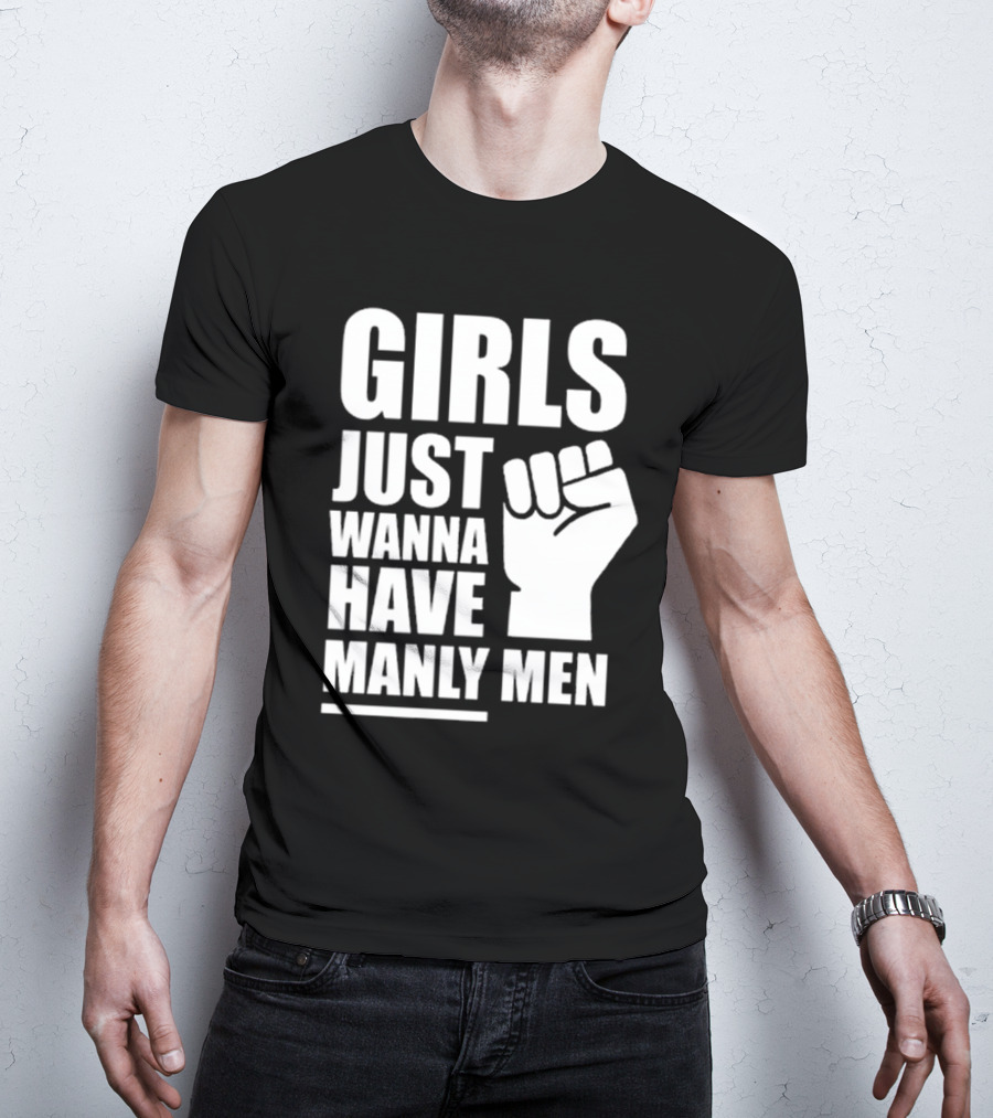 Girls Just Wanna Have Manly Men T-Shirt