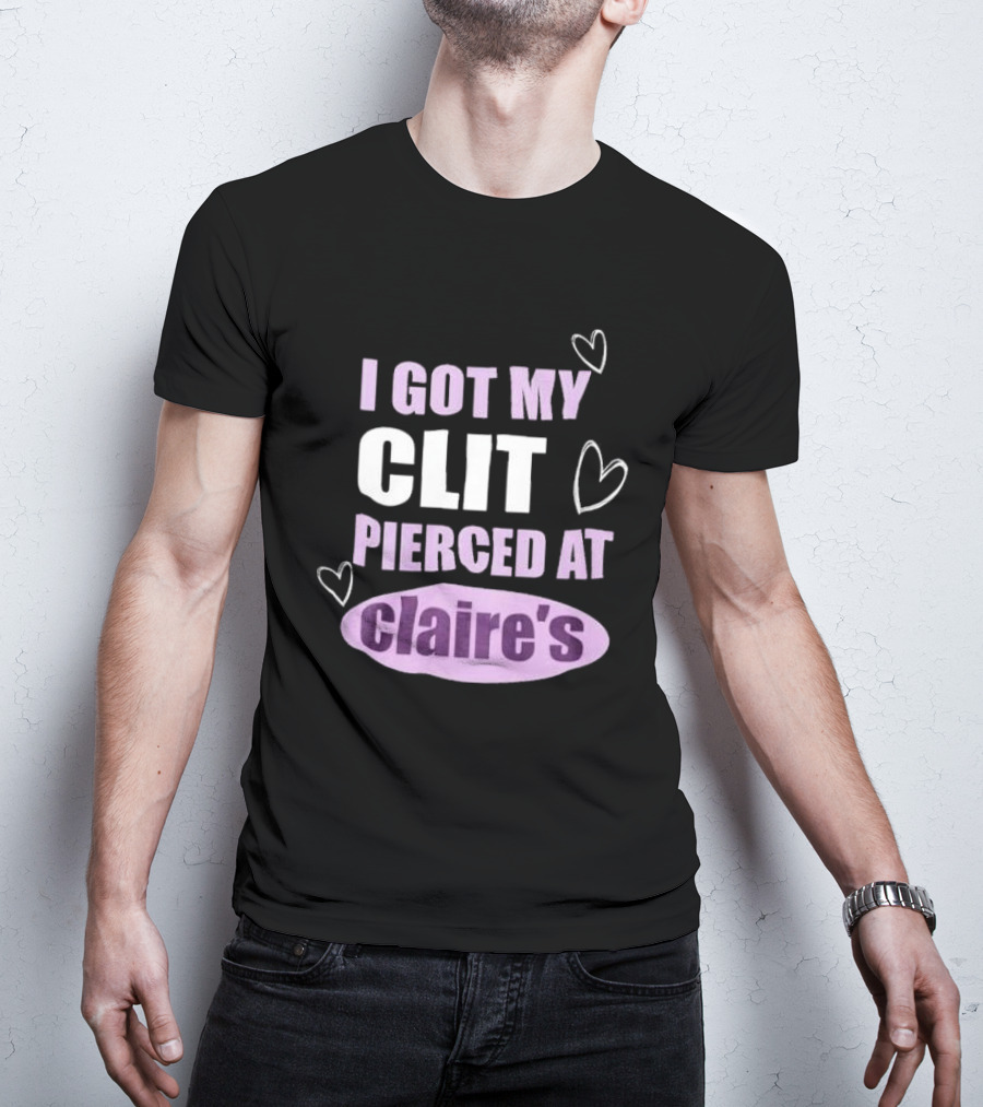 I Got My Clit Pierced At Clarie’s T-Shirt