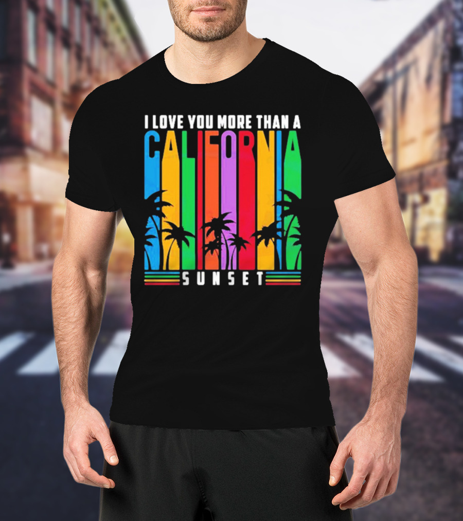 I Love You More Than A California Sunset T-Shirt
