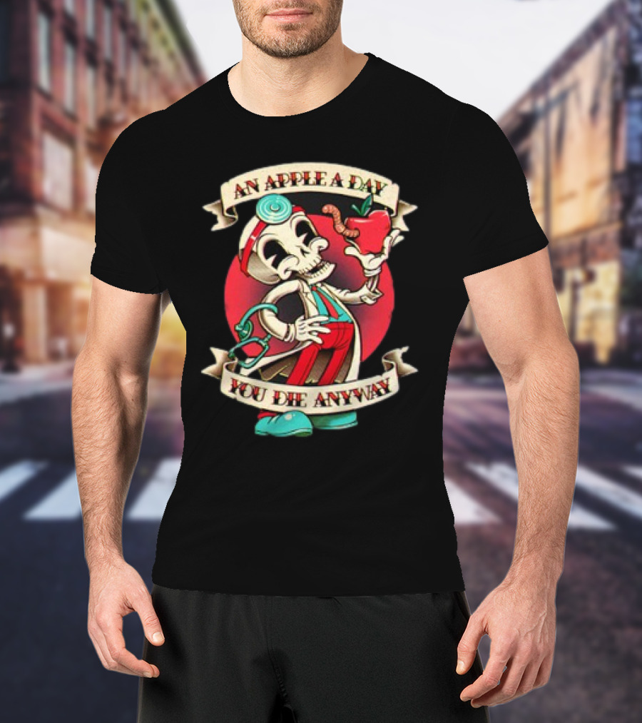 An Apple A Day Skeleton Doctor Holds Wormy Apple You Die Anyway T-Shirt