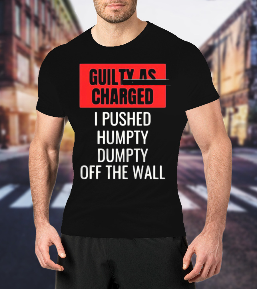 Guilty As Charged I Pushed Humpty Dumpty Off The Wall T-Shirt