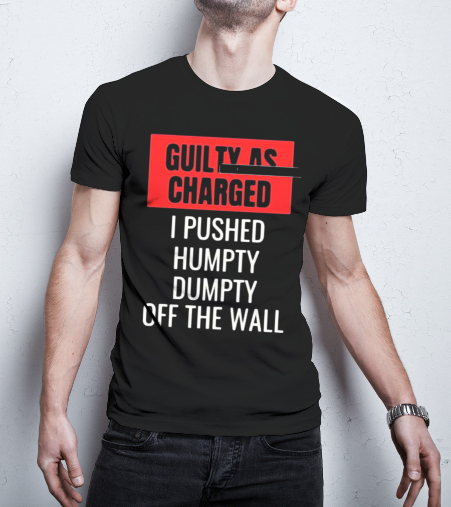 Guilty As Charged I Pushed Humpty Dumpty Off The Wall T-Shirt