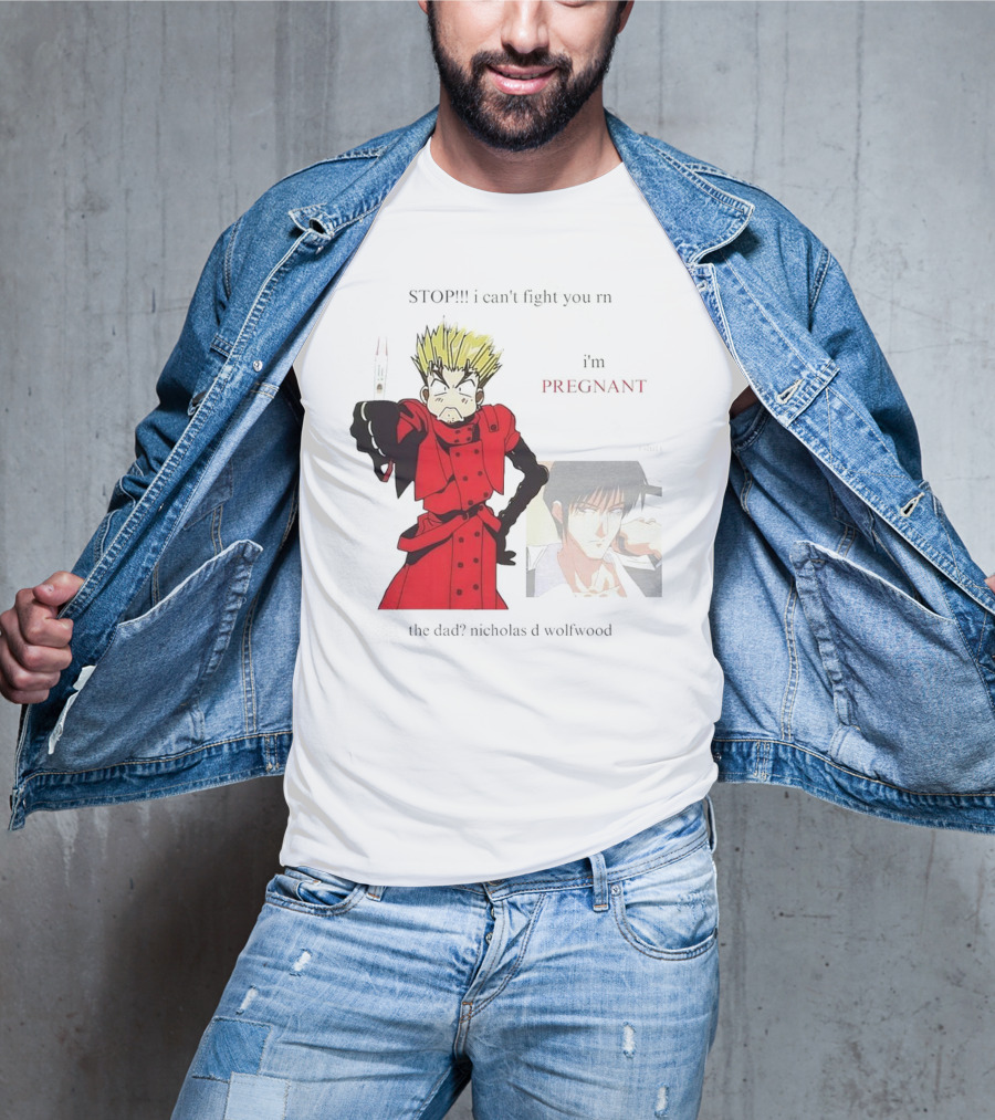 STOP I Can't Fight You Rn I'm Pregnant The Dad? Nicholas D Wolfwood T-Shirt