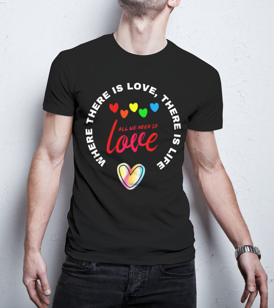 Where There Is Love There Is Life Rainbow Hearts All We Need Is Love T-Shirt