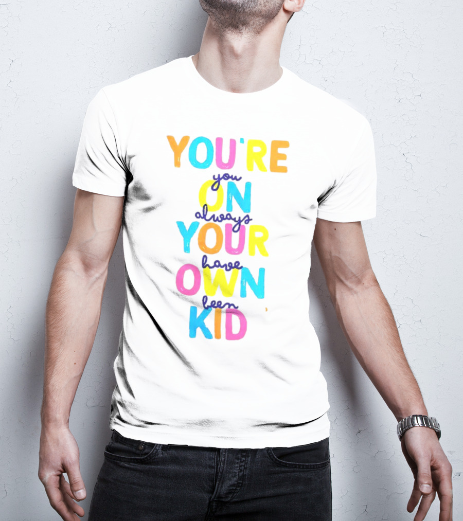 You're On Your Own Kid Always Have Been T-Shirt