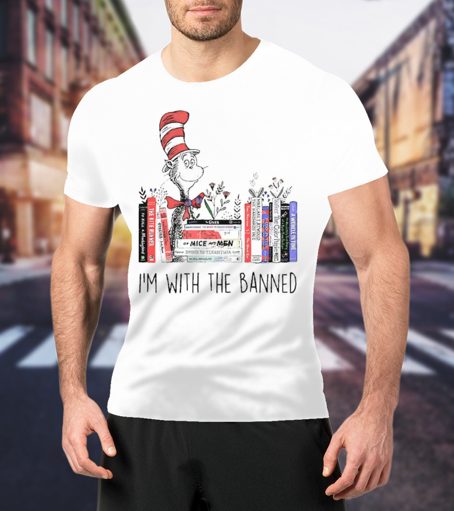 Dr Seuss I'm With The Banned Cat In The Hat Of Mice And Men To Kill A Mockingbird The Color Purple The Handmaid's Tale 1984 T-Shirt