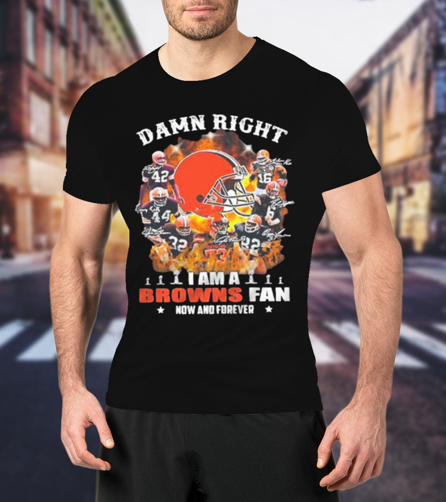 Damn Right I Am A Browns Fan Now And Forever T-Shirt
