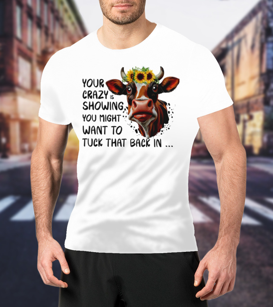 Cow Sunflower Your Crazy Is Showing Tuck That Back In T-Shirt
