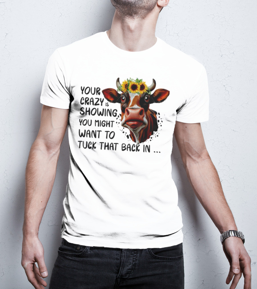 Cow Sunflower Your Crazy Is Showing Tuck That Back In T-Shirt
