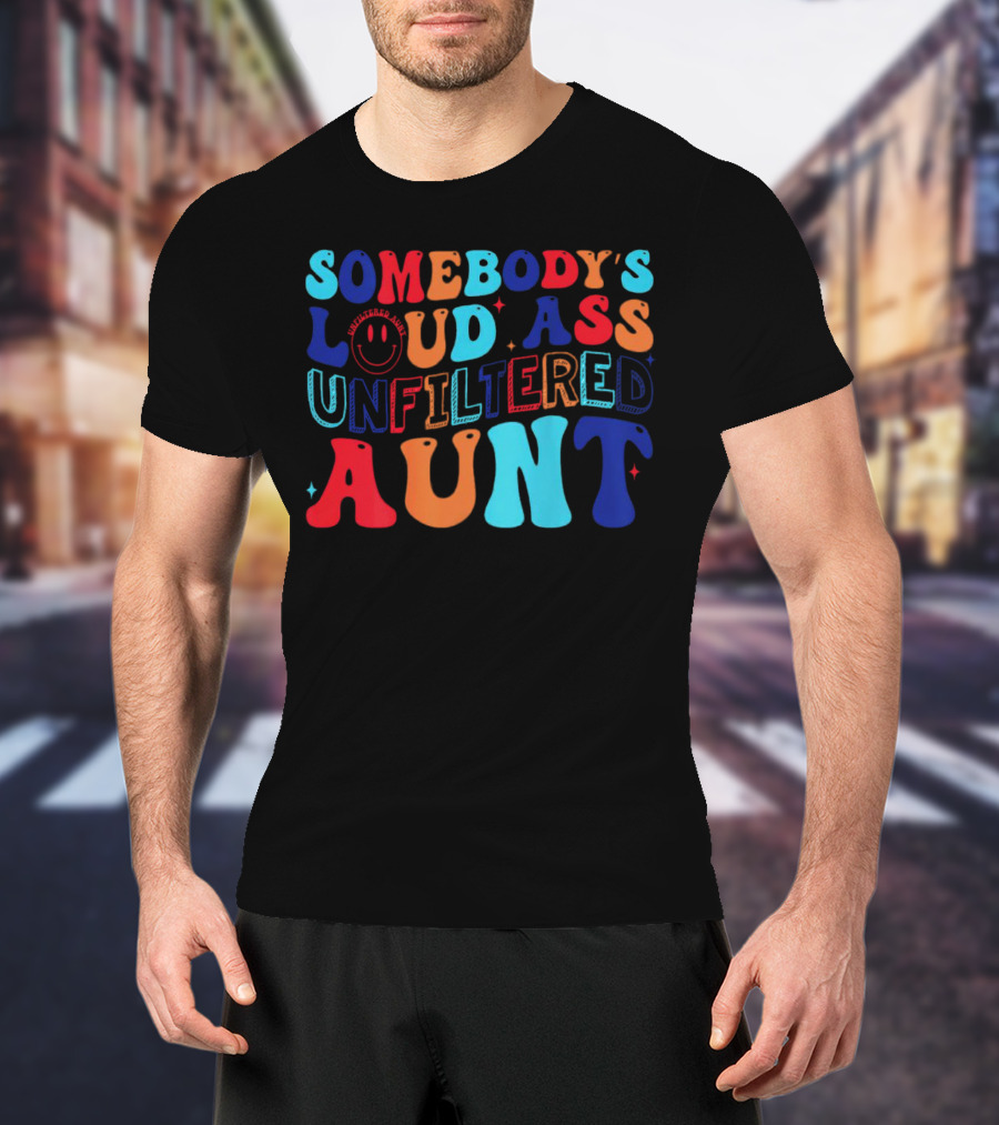 Somebody’s Loud Ass Unfiltered Aunt With Bold Colorful Letters And Smiley Face T-Shirt