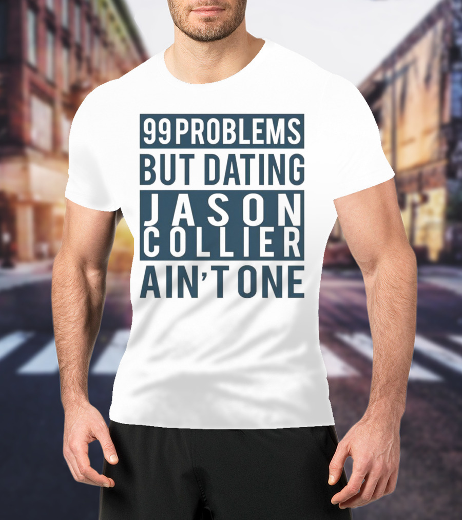 99 Problems But Dating Jason Collier Ain't One T-Shirt