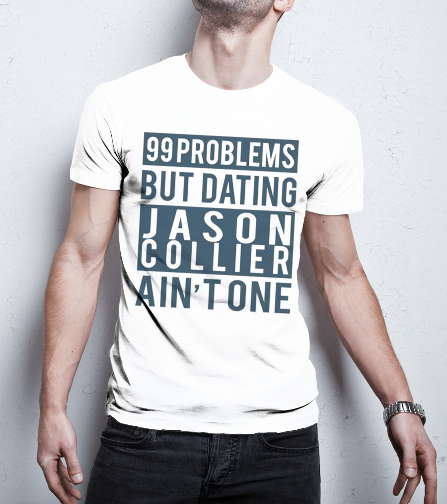 99 Problems But Dating Jason Collier Ain't One T-Shirt