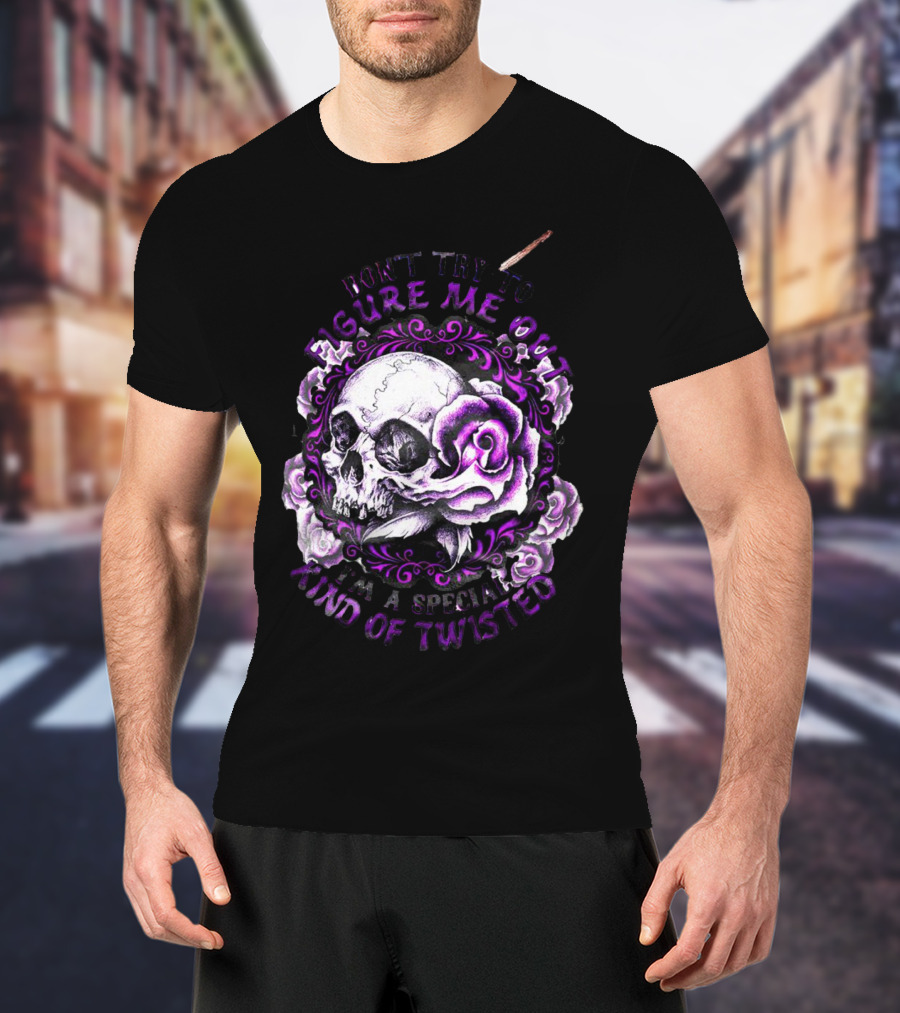 Don't Try To Figure Me Out Skull And Roses Special Kind Of Twisted T-Shirt