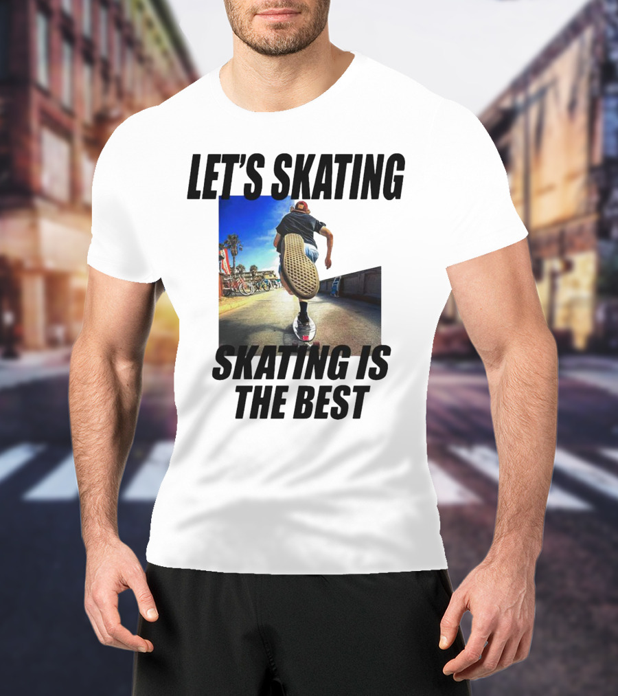 Let’s Skating Skating Is The Best T-Shirt