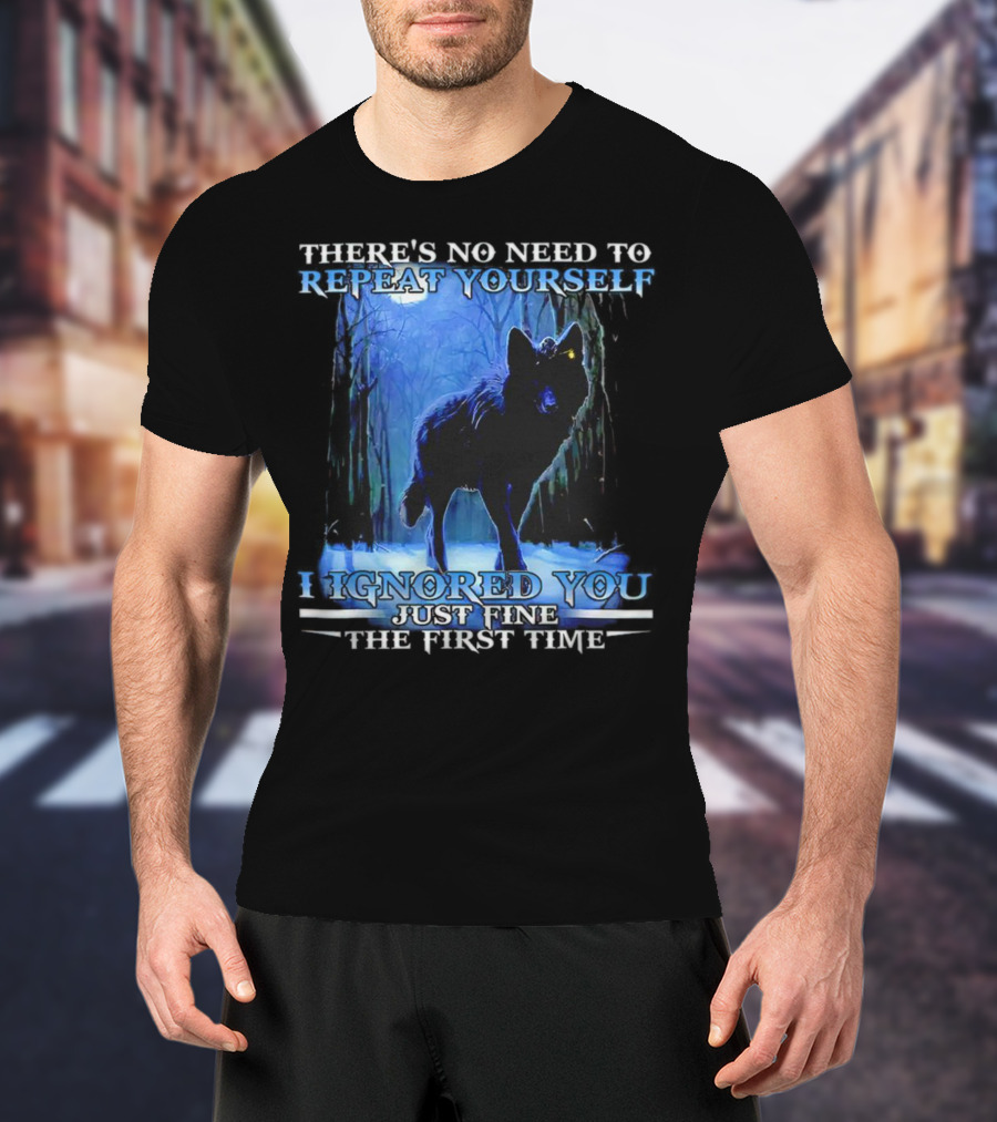 There's No Need To Repeat Yourself I Ignored You Just Fine The First Time Wolf IN Forest T-Shirt