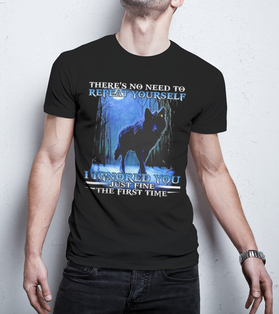 There's No Need To Repeat Yourself I Ignored You Just Fine The First Time Wolf IN Forest T-Shirt