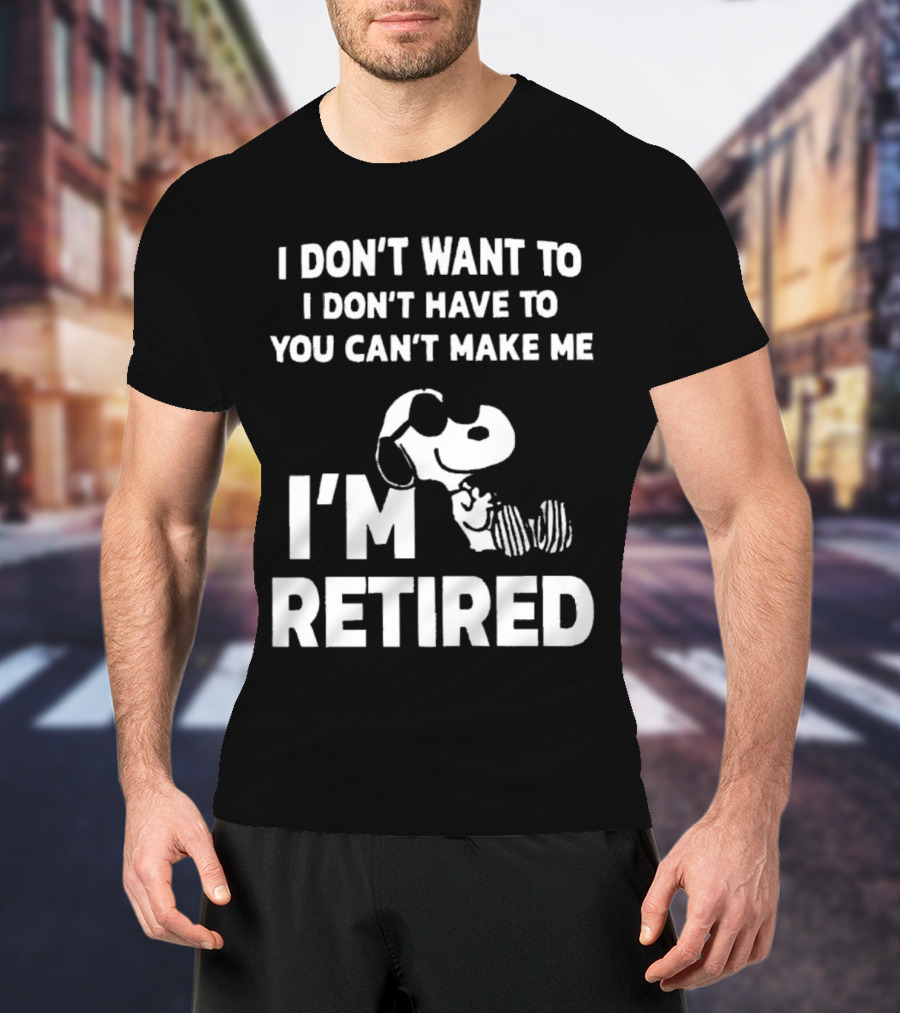 Snoopy I Don’t Want To I Don’t Have To You Can’t Make Me I’m Retired T-Shirt