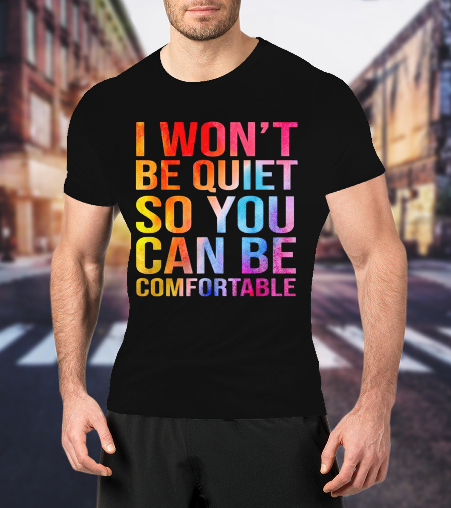 I Won’t Be Quiet So You Can Be Comfortable Colorful Typography Mix T-Shirt