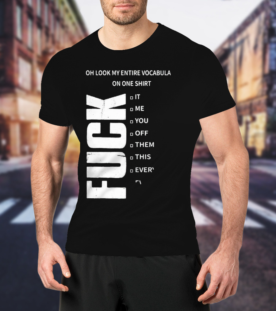 Oh Look My Entire Vocabulary On One Shirt F--- It Me You Off Them This Everything T-Shirt