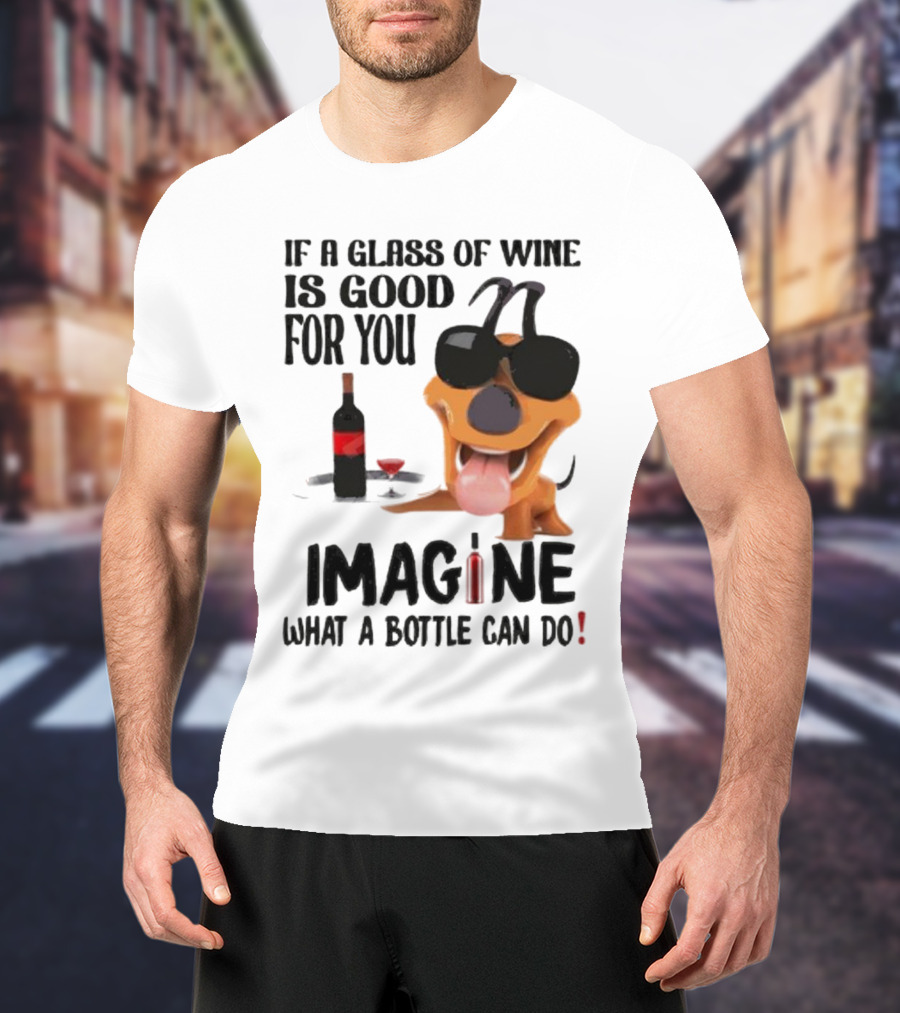 Dog With Wine Bottle And Glass If A Glass Of Wine Is Good For You Imagine What A Bottle Can Do T-Shirt