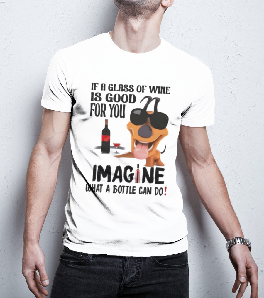 Dog With Wine Bottle And Glass If A Glass Of Wine Is Good For You Imagine What A Bottle Can Do T-Shirt