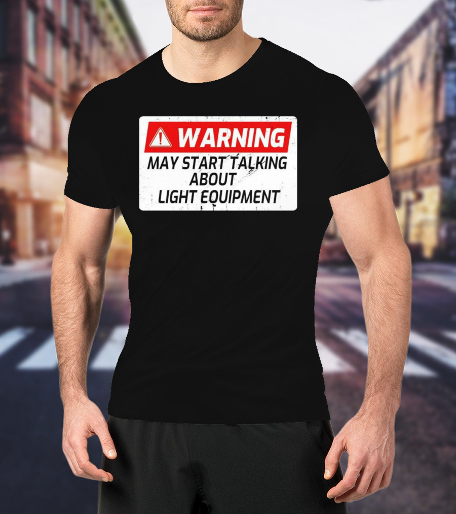 Warning May Start Talking About Light Equipment T-Shirt