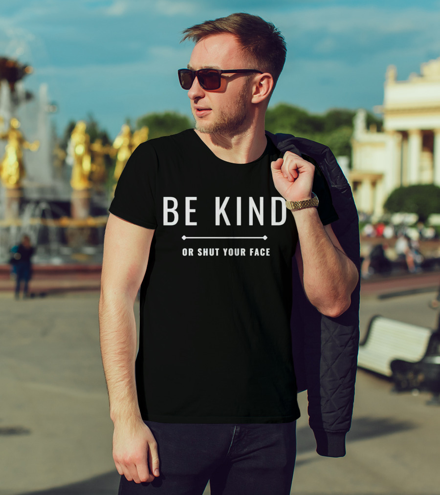 Be Kind Or Shut Your Face Motivational Message T-Shirt