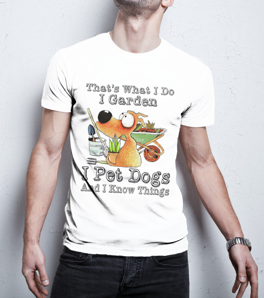 That's What I Do I Garden I Pet Dogs And I Know Things Dog With Wheelbarrow And Plants T-Shirt