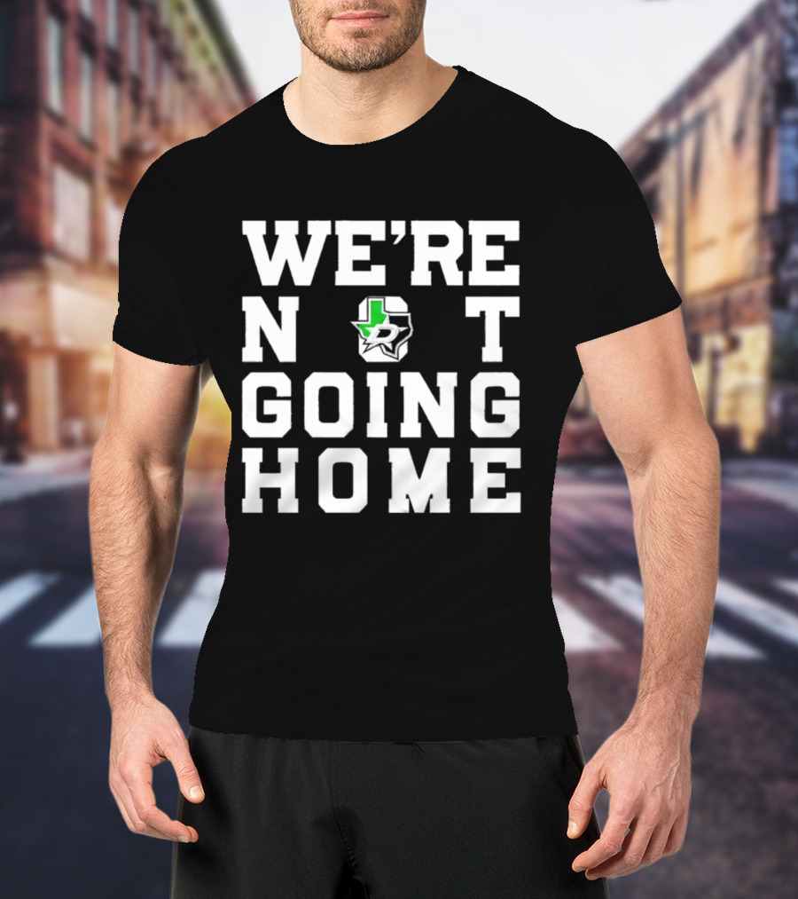 Dallas Stars We're Not Going Home T-Shirt
