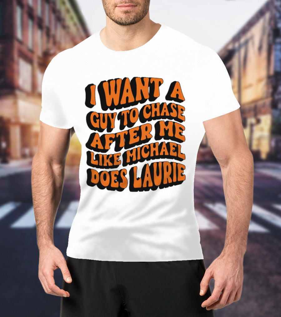 I Want A Guy To Chase After Me Like Michael Does Laurie Halloween Michael Myers T-Shirt