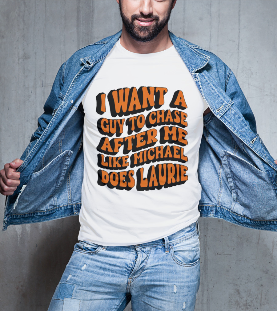 I Want A Guy To Chase After Me Like Michael Does Laurie Halloween Michael Myers T-Shirt