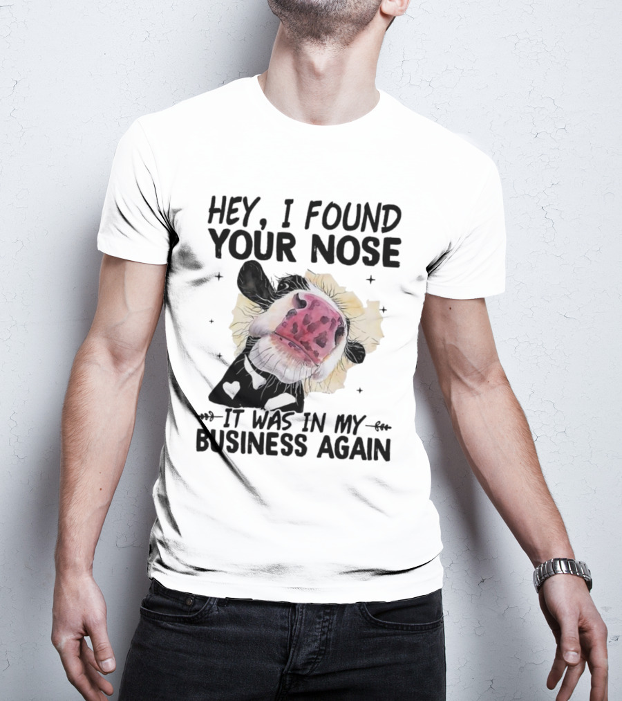 Hey I Found Your Nose It Was In My Business Again Cow T-Shirt