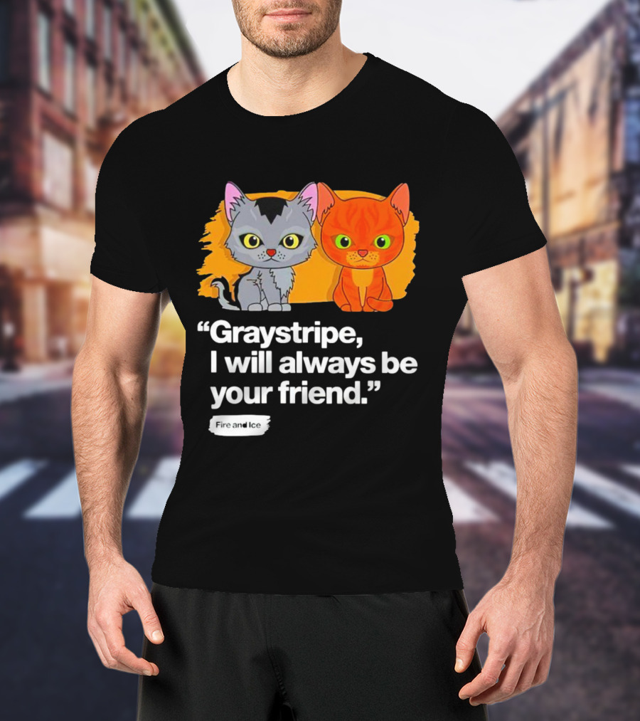 Graystripe I Will Always Be Your Friend Fire And Ice T-Shirt