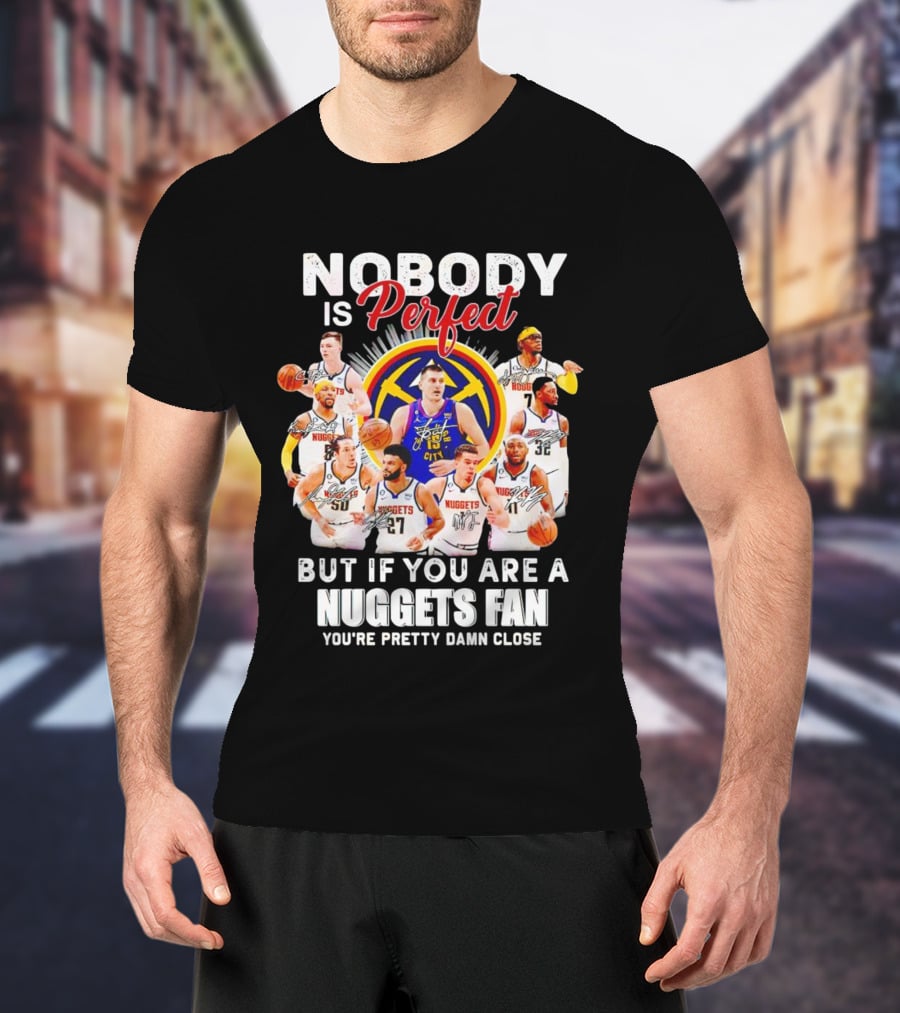 Nobody Is Perfect But If You Are A Nuggets Fan You're Pretty Damn Close Denver Basketball Players T-Shirt