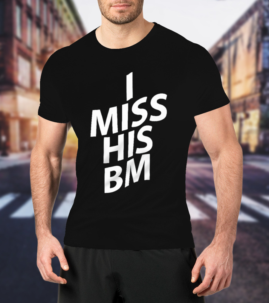 I MISS HIS BM T-Shirt