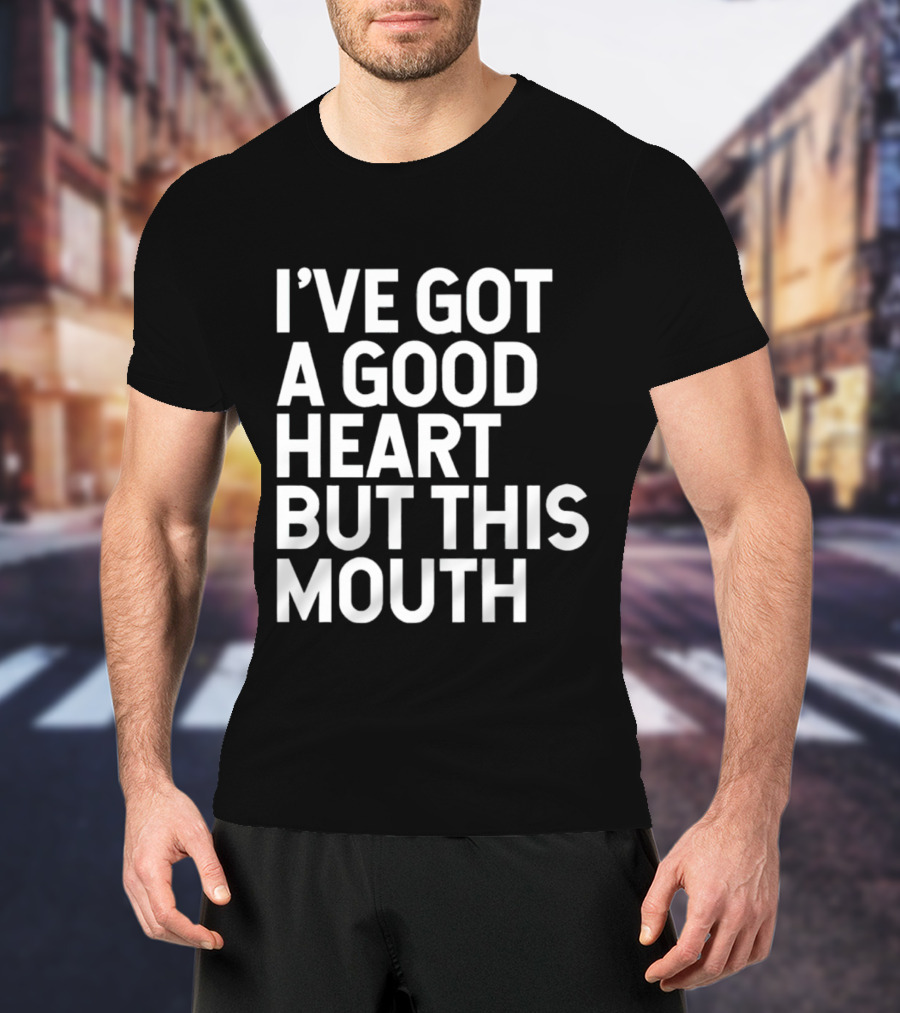 I’ve Got A Good Heart But This Mouth T-Shirt