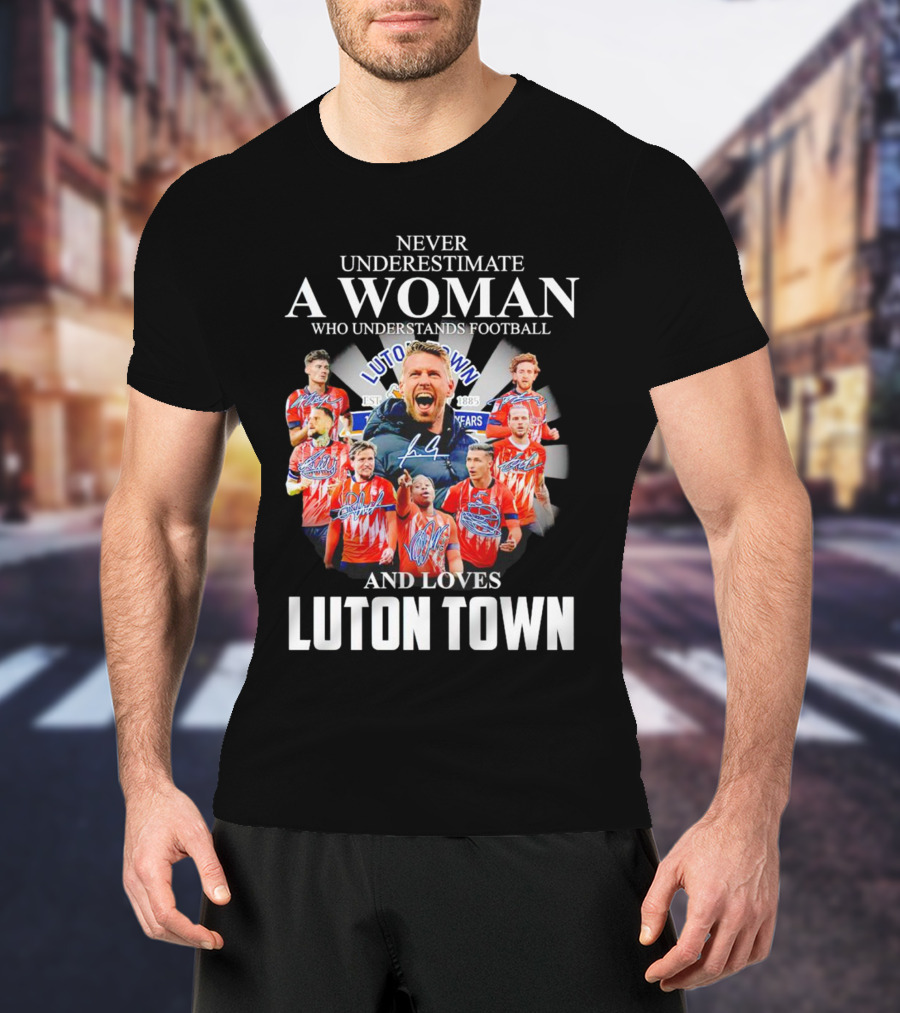 Never Underestimate A Woman Who Understands Football And Loves Luton Town T-Shirt