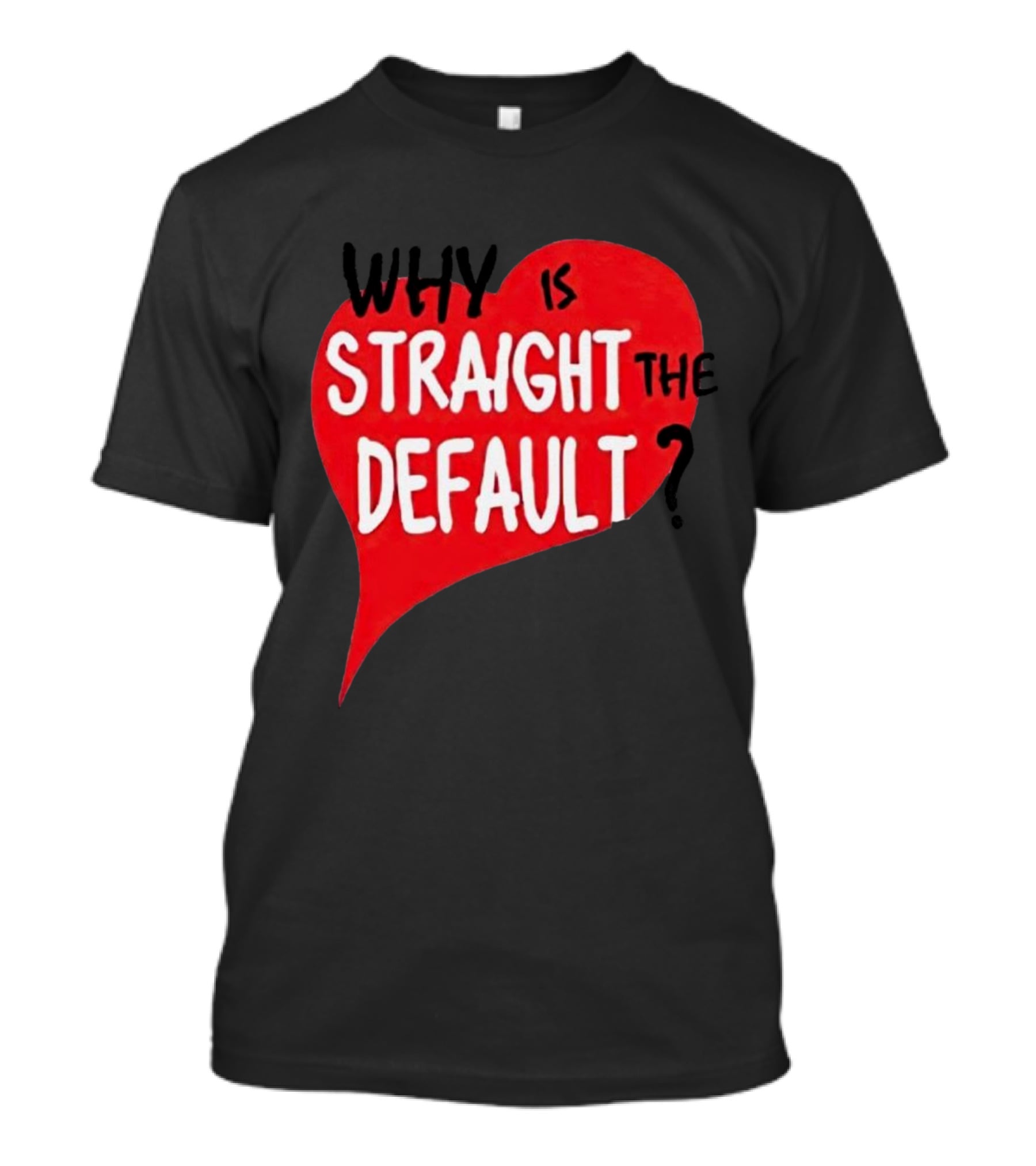 Why Is Straight The Default Question Heart T-Shirt