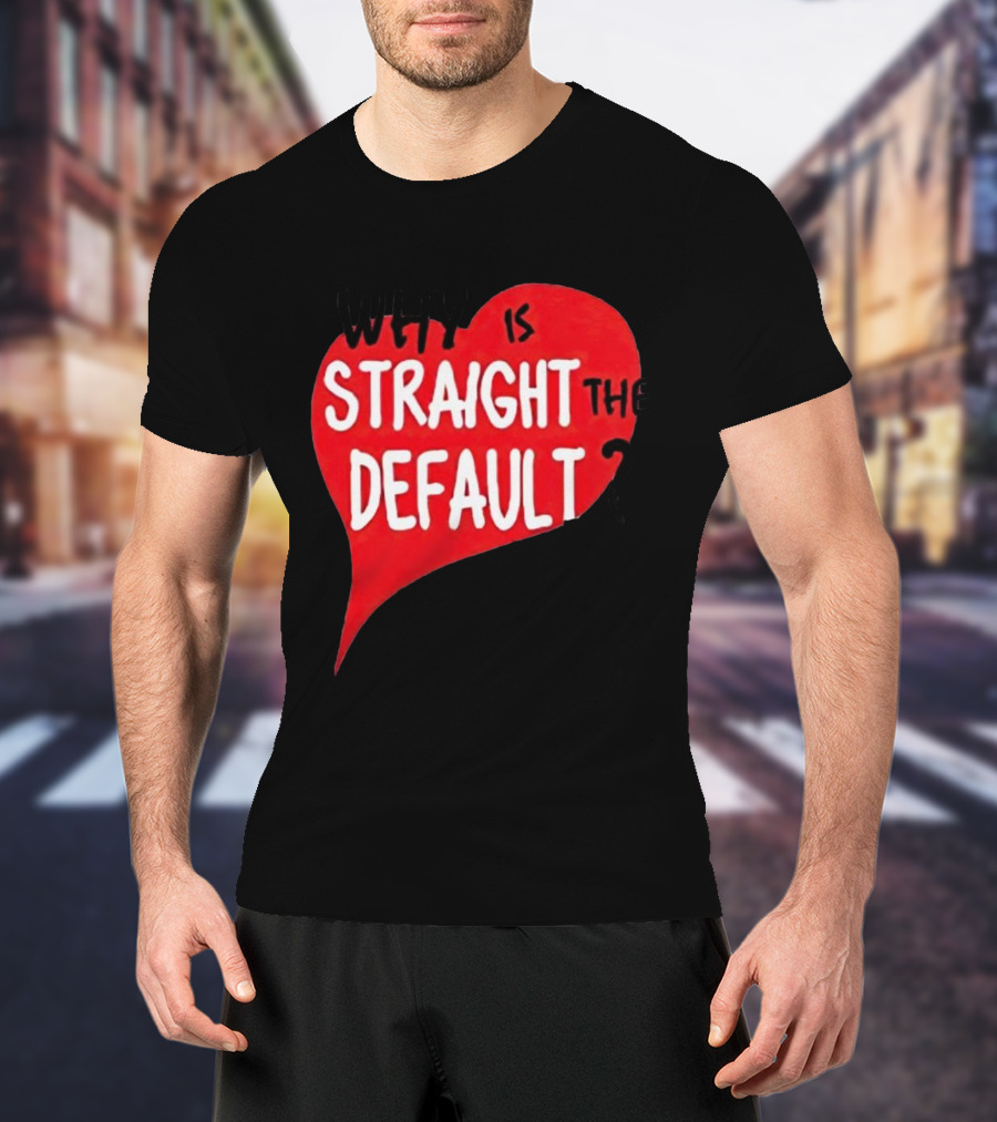 Why Is Straight The Default Question Heart T-Shirt